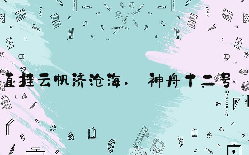 直挂云帆济沧海  神舟十二号 